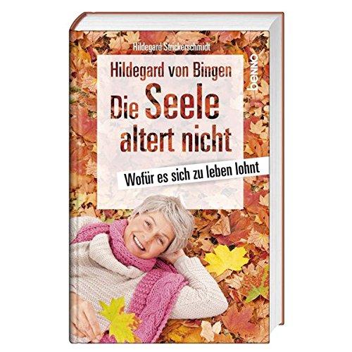 Hildegard von Bingen - Die Seele altert nicht: Wofür es sich zu leben lohnt