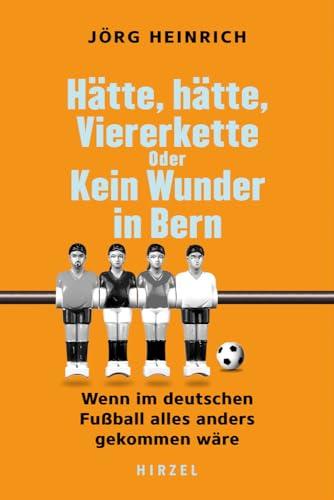 Hätte, hätte, Viererkette oder Kein Wunder in Bern: Wenn im deutschen Fußball alles anders gekommen wäre | Alternative Fußball-Geschichte. Ein humorvolles Buch über den besten Sport der Welt