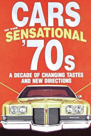 Cars of the Sensational '70s: A Decade of Changing Tastes and New Directions: A Decade of Changing Tastes and New Directions (Automotive)