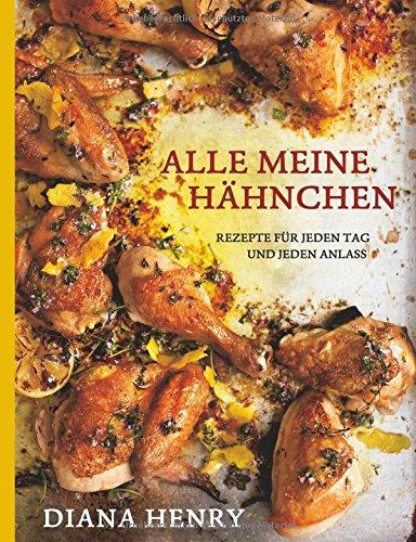 Alle meine Hähnchen - Rezepte für jeden Tag und jeden Anlass