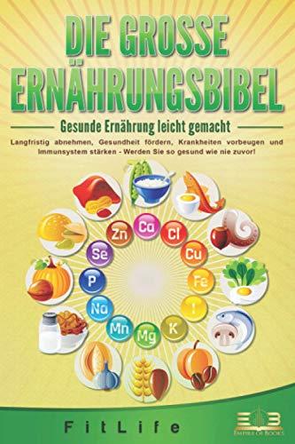 DIE GROSSE ERNÄHRUNGSBIBEL - Gesunde Ernährung leicht gemacht: Langfristig abnehmen, Gesundheit fördern, Krankheiten vorbeugen und Immunsystem stärken - Werden Sie so gesund wie nie zuvor!