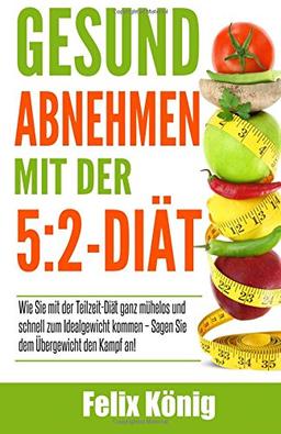 Gesund abnehmen mit der 5:2-Diät: Wie Sie mit der Teilzeit-Diät ganz mühelos und schnell zum Idealgewicht kommen - Sagen Sie dem Übergewicht den Kampf ... Gesund abnehmen, Teilzeit Diät, schlank)