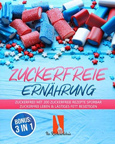 Zuckerfreie Ernährung: Zuckerfrei! Mit 200 zuckerfreie Rezepte spürbar zuckerfrei leben & lästiges Fett beseitigen inkl. BONUS 3 IN 1