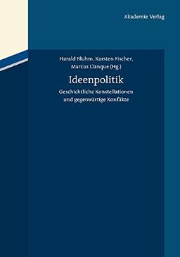 Ideenpolitik: Geschichtliche Konstellationen und gegenwärtige Konflikte