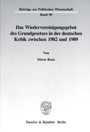 Das Wiedervereinigungsgebot des Grundgesetzes in der deutschen Kritik zwischen 1982 und 1989. (Beiträge zur Politischen Wissenschaft)