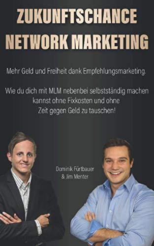 Zukunftschance Network Marketing: Mehr Geld und Freiheit dank Empfehlungsmarketing. Wie du dich mit MLM nebenbei selbstständig machen kannst ohne Fixkosten und ohne Zeit gegen Geld zu tauschen!