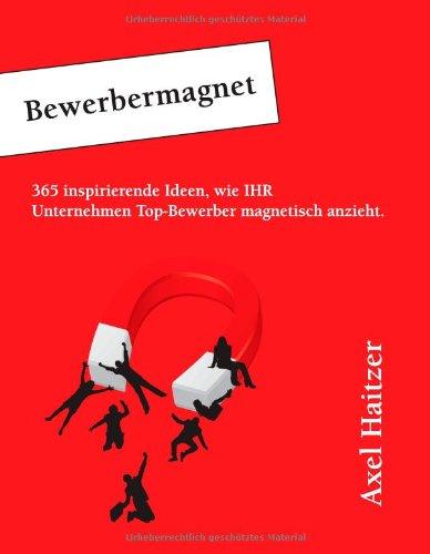 Bewerbermagnet: 365 inspirierende Ideen, wie IHR Unternehmen Top-Bewerber magnetisch anzieht