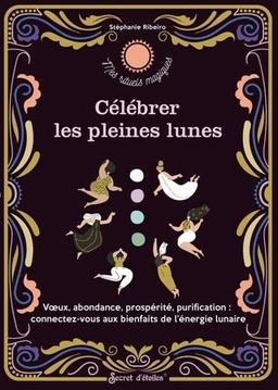 Célébrer les pleines lunes : voeux, abondance, prospérité, purification : connectez-vous aux bienfaits de l'énergie lunaire