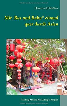 Mit Bus und Bahn* einmal quer durch Asien: Hamburg - Moskau - Peking - Saigon - Bangkok