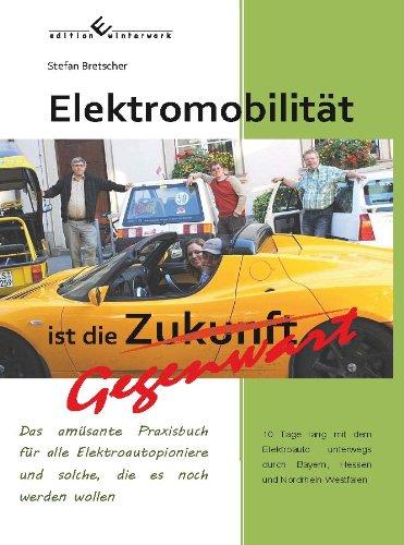 Elektromobilität ist die Gegenwart: Das amüsante Praxisbuch für alle Elektroautopioniere und solche, die es noch werden wollen