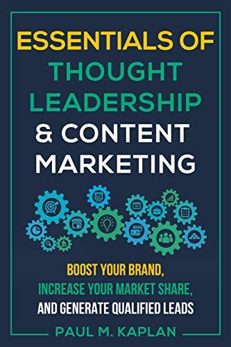 Essentials of Thought Leadership and Content Marketing: Boost Your Brand, Increase Your Market Share, and Generate Qualified Leads