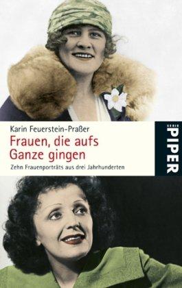 Frauen, die aufs Ganze gingen: Zehn Frauenporträts aus drei Jahrhunderten