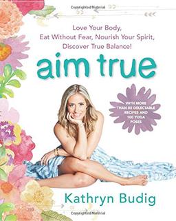 Aim True: Love Your Body, Eat Without Fear, Nourish Your Spirit, Discover True Balance!