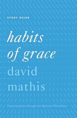 Habits of Grace: Enjoying Jesus Through the Spiritual Disciplines