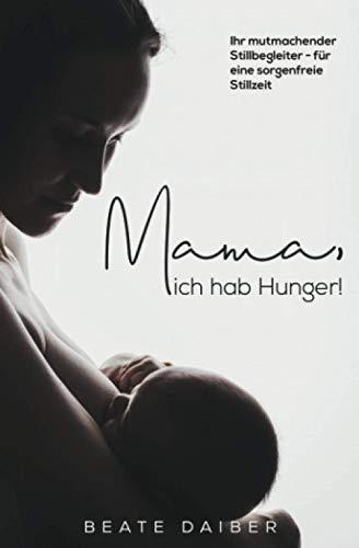 Mama, ich hab Hunger! Ihr mutmachender Stillbegleiter – für eine sorgenfreie Stillzeit