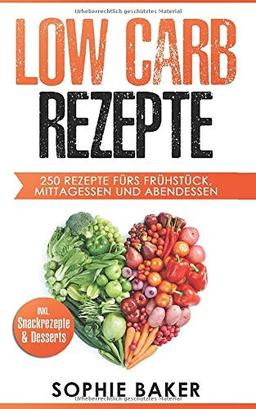 Low Carb Rezepte: 250 leckere Low Carb Rezepte fürs jeden Geschmack egal ob Frühstück, Mittagessen und Abendessen! Inklusive Snack Rezepte und Desserts! Kochen ohne zu Verzichten!