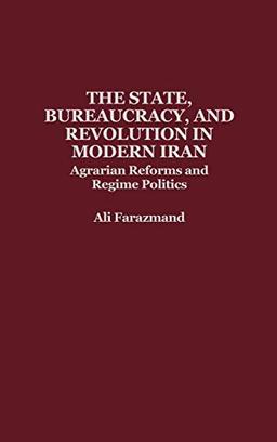 The State, Bureaucracy, and Revolution in Modern Iran: Agrarian Reforms and Regime Politics