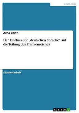 Der Einfluss der "deutschen Sprache" auf die Teilung des Frankenreiches