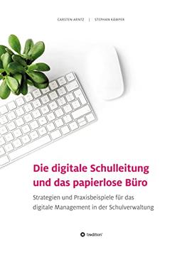 Die digitale Schulleitung und das papierlose Büro: Strategien und Praxisbeispiele für das digitale Management in der Schulverwaltung