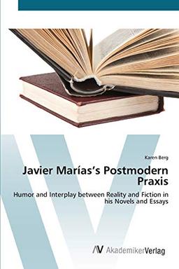 Javier Marías’s Postmodern Praxis: Humor and Interplay between Reality and Fiction in his Novels and Essays