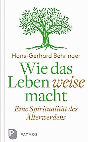 Wie das Leben weise macht: Eine Spiritualität des Älterwerdens