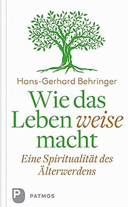 Wie das Leben weise macht: Eine Spiritualität des Älterwerdens