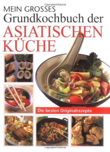 Mein großes Grundkochbuch der asiatischen Küche: Die besten Originalrezepte