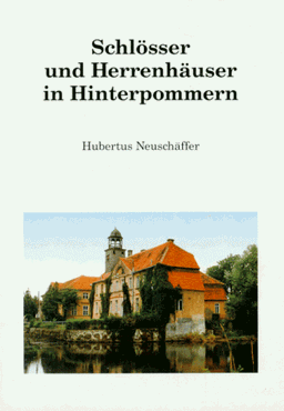 Schlösser und Herrenhäuser in Hinterpommern. Ein Handbuch über Häuser und Güter mit Bildern