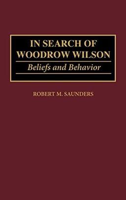 In Search of Woodrow Wilson: Beliefs and Behavior (Contributions to the Study of World History)