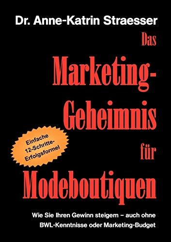 Das Marketing-Geheimnis für Modeboutiquen: Wie Sie in 12 einfachen Schritten Ihren Umsatz steigern - auch ohne BWL-Studium oder Marketing-Budget