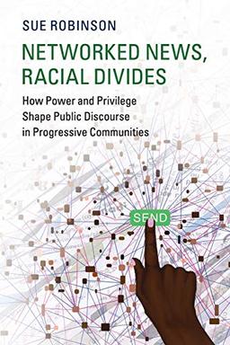 Networked News, Racial Divides: How Power and Privilege Shape Public Discourse in Progressive Communities (Communication, Society and Politics)