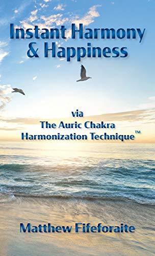 Instant Harmony and Happiness: via The Auric Chakra Harmonization Technique(TM)