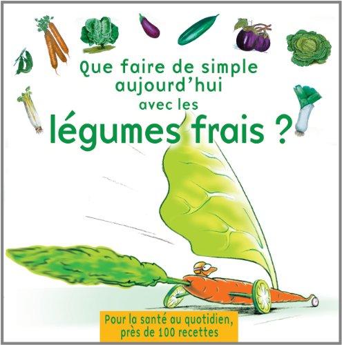 Que faire de simple aujourd'hui avec les légumes frais ? : près de 100 recettes pour 4 personnes, faciles à réaliser, pour retrouver le plaisir des légumes frais et la santé au quotidien