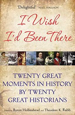 I Wish I'd Been There: Twenty Great Moments in History by Twenty Great Historians