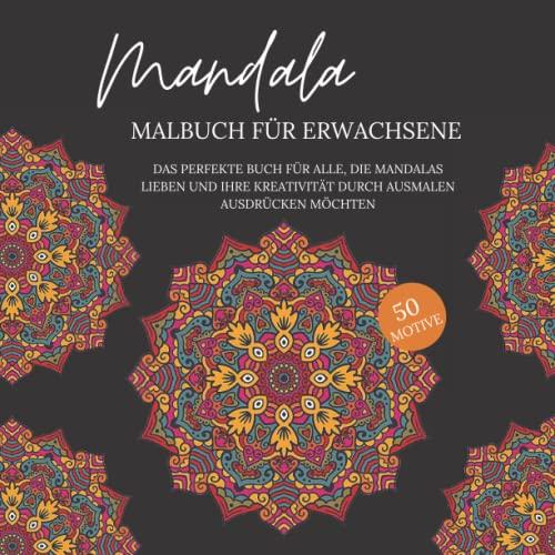 Mandala Malbuch für Erwachsene: Das perfekte Buch für alle, die Mandalas lieben und ihre Kreativität durch Ausmalen ausdrücken möchten