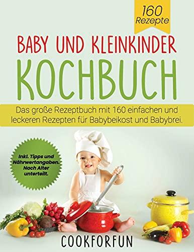 Baby und Kleinkinder Kochbuch : Das große Rezeptbuch mit 160 einfachen und leckeren Rezepten für Babybeikost und Babybrei. Inkl. Tipps und Nährwertangaben. Nach Alter unterteilt.