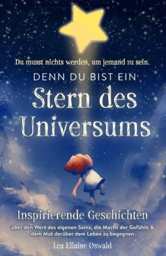 Stern des Universums: Du musst nichts werden, um jemand zu sein. Inspirierende Mutmachgeschichten über den Wert des eigenen Seins, die Macht der Gefühle & dem Mut darüber dem Leben zu begegnen.