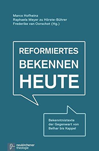 Reformiertes Bekennen heute: Bekenntnistexte der Gegenwart von Belhar bis Kappel