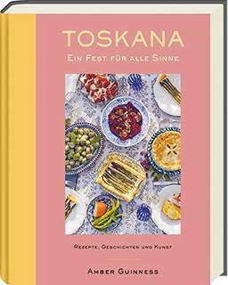 Toskana - Ein Fest für alle Sinne: Rezepte, Geschichten & Kunst