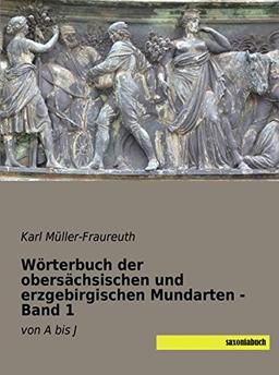 Woerterbuch der obersaechsischen und erzgebirgischen Mundarten: Band 1 von A bis J