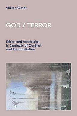 God/Terror: Ethics and Aesthetics in Contexts of Conflict and Reconciliation