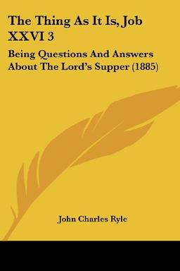 The Thing As It Is, Job XXVI 3: Being Questions And Answers About The Lord's Supper (1885)