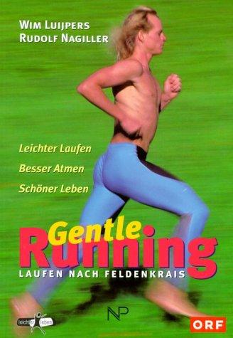 Gentle Running: Laufen nach Feldenkrais. Leichter Laufen. Besser Atmen. Schöner Leben