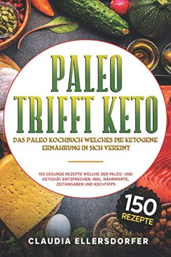 Paleo trifft Keto - Das Paleo Kochbuch welches die ketogene Ernährung in sich vereint: 150 gesunde Rezepte welche der Paleo- und Ketodiät entsprechen, inkl. Nährwerte, Zeitangaben und Kochtipps