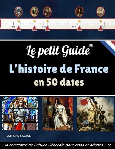 Le Petit Guide - L'Histoire de France en 50 dates: La bataille de Marignan, la Révolution Française, le sacre de Napoléon ou encore l'armistice de ... de Culture Générale pour ados et adultes !