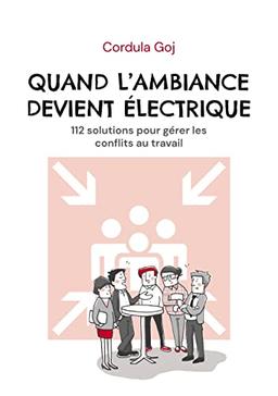 Quand l'ambiance devient électrique: 112 solutions pour gérer les conflits au travail