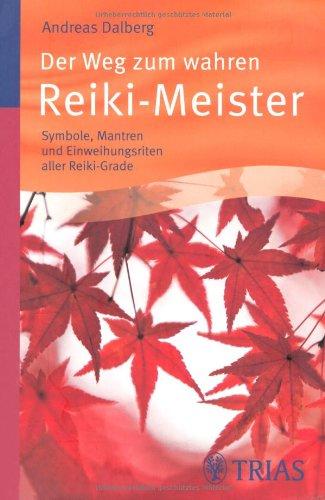 Der Weg zum wahren Reiki-Meister: Symbole, Mantren und Einweihungsriten aller Reiki-Grade