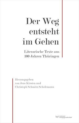 Der Weg entsteht im Gehen: Literarische Texte aus 100 Jahren Thüringen