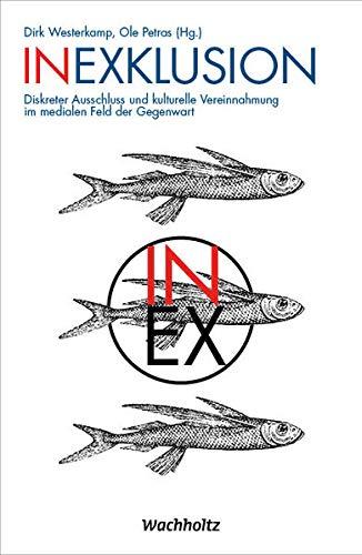 Inexklusion: Diskreter Ausschluss und kulturelle Vereinahmung im medialen Feld der Gegenwart: Diskreter Ausschluss und kulturelle Vereinnahmung im medialen Feld der Gegenwart