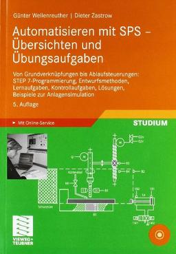 Automatisieren mit SPS - Übersichten und Übungsaufgaben: Von Grundverknüpfungen bis Ablaufsteuerungen: STEP 7-Programmierung, Entwurfsmethoden, ... Lösungen, Beispiele zur Anlagensimulation